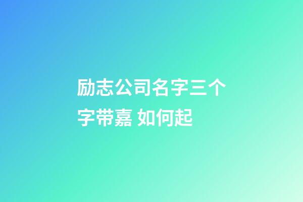 励志公司名字三个字带嘉 如何起-第1张-公司起名-玄机派